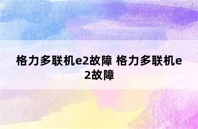 格力多联机e2故障 格力多联机e2故障